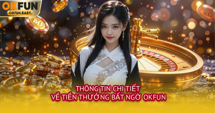 Thông tin chi tiết về tiền thưởng bất ngờ OKFUN